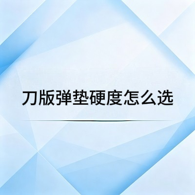 刀版弹垫硬度怎么选？40/50/60 度区别详解